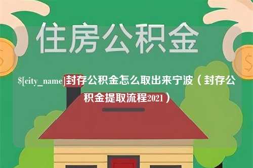 鄢陵封存公积金怎么取出来宁波（封存公积金提取流程2021）